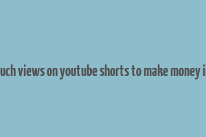 how much views on youtube shorts to make money in india