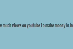 how much views on youtube to make money in india