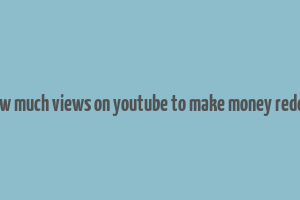 how much views on youtube to make money reddit