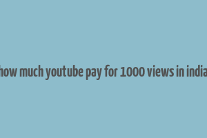 how much youtube pay for 1000 views in india