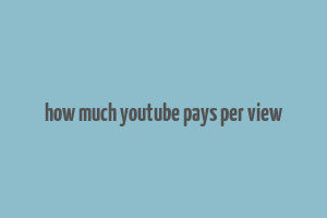 how much youtube pays per view