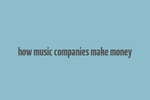 how music companies make money