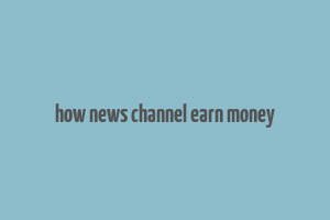 how news channel earn money