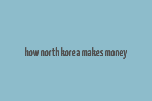 how north korea makes money