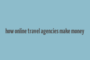 how online travel agencies make money