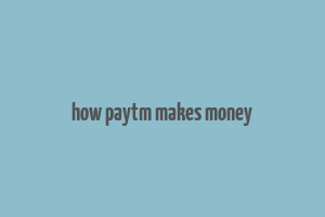 how paytm makes money