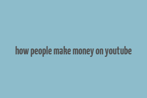 how people make money on youtube