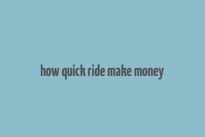 how quick ride make money