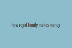 how royal family makes money