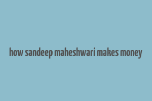 how sandeep maheshwari makes money