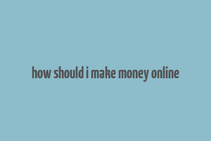 how should i make money online