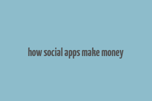 how social apps make money