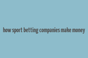 how sport betting companies make money