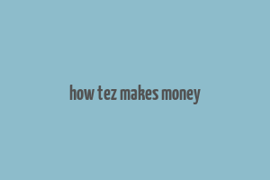 how tez makes money