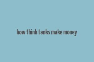 how think tanks make money