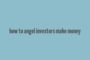 how to angel investors make money