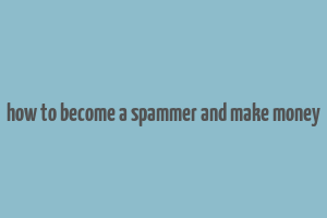 how to become a spammer and make money