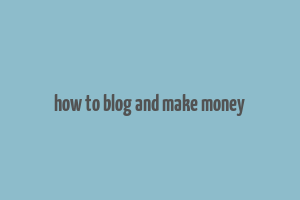 how to blog and make money