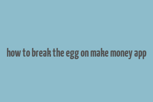 how to break the egg on make money app