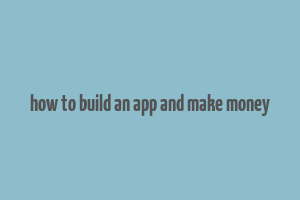 how to build an app and make money