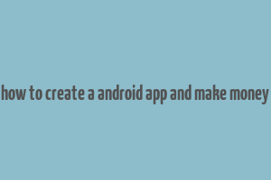 how to create a android app and make money