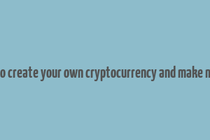 how to create your own cryptocurrency and make money