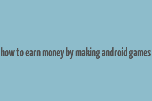 how to earn money by making android games