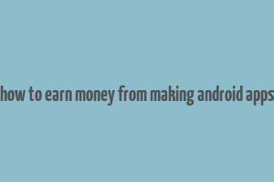 how to earn money from making android apps