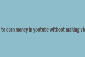 how to earn money in youtube without making videos