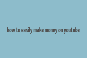 how to easily make money on youtube