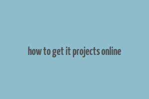 how to get it projects online