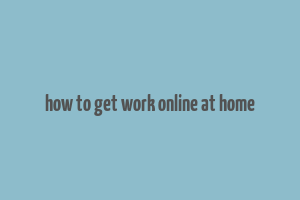 how to get work online at home