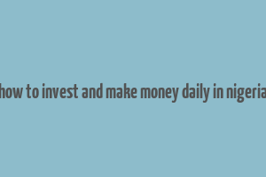 how to invest and make money daily in nigeria