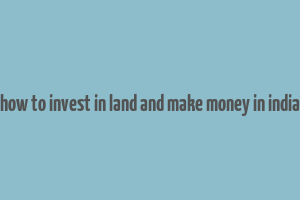 how to invest in land and make money in india