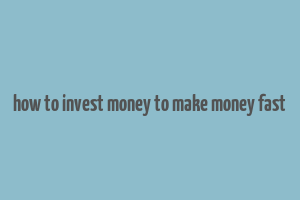 how to invest money to make money fast