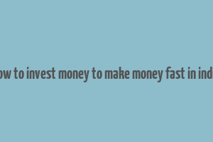 how to invest money to make money fast in india