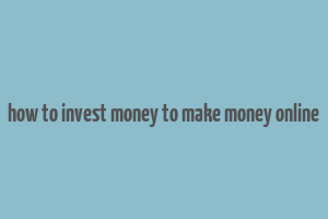 how to invest money to make money online