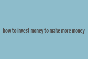 how to invest money to make more money