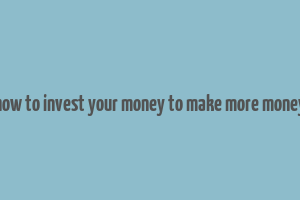 how to invest your money to make more money