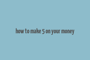 how to make 5 on your money