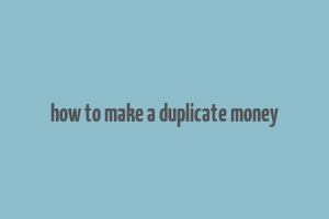 how to make a duplicate money