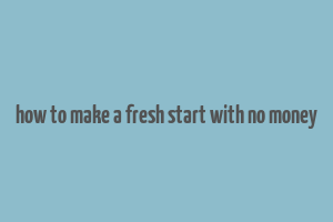 how to make a fresh start with no money