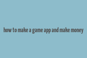 how to make a game app and make money