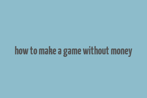 how to make a game without money