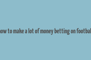 how to make a lot of money betting on football