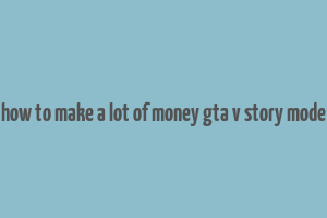 how to make a lot of money gta v story mode