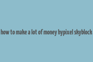 how to make a lot of money hypixel skyblock