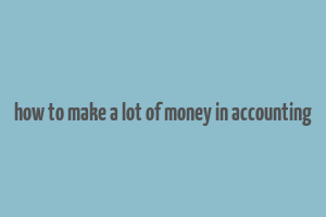 how to make a lot of money in accounting