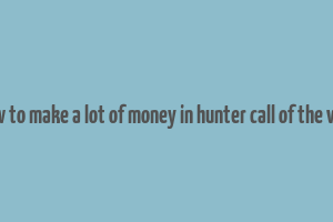 how to make a lot of money in hunter call of the wild