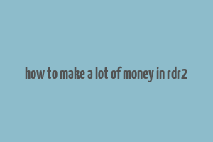 how to make a lot of money in rdr2